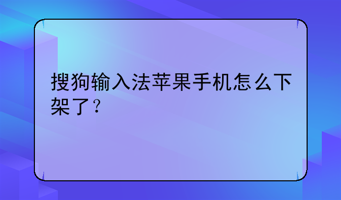 搜狗输入法苹果手机怎么下架了？