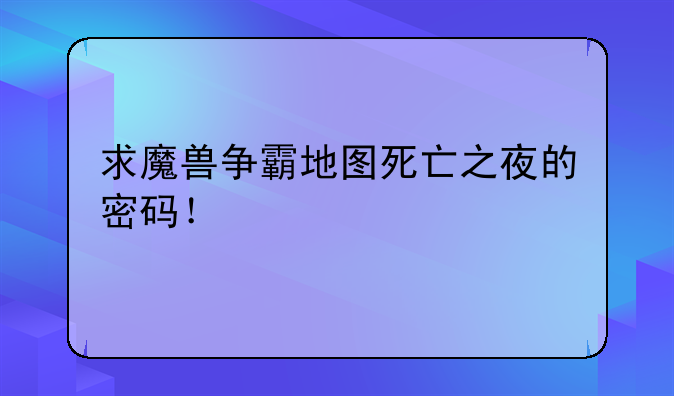 求魔兽争霸地图死亡之夜的密码！