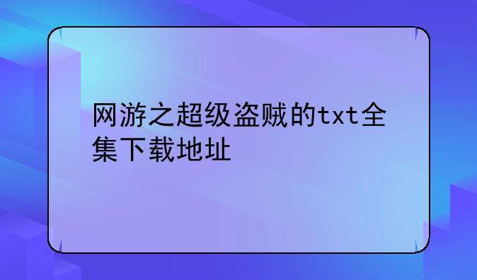 网游之超级盗贼的txt全集下载地址