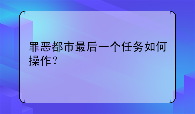 罪恶都市最后一个任务如何操作？