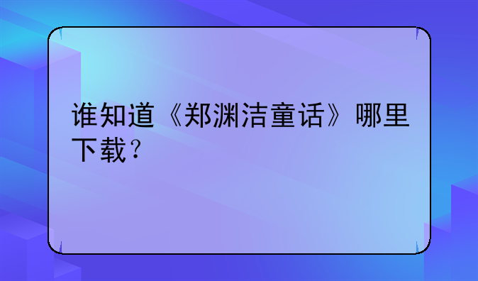 谁知道《郑渊洁童话》哪里下载？