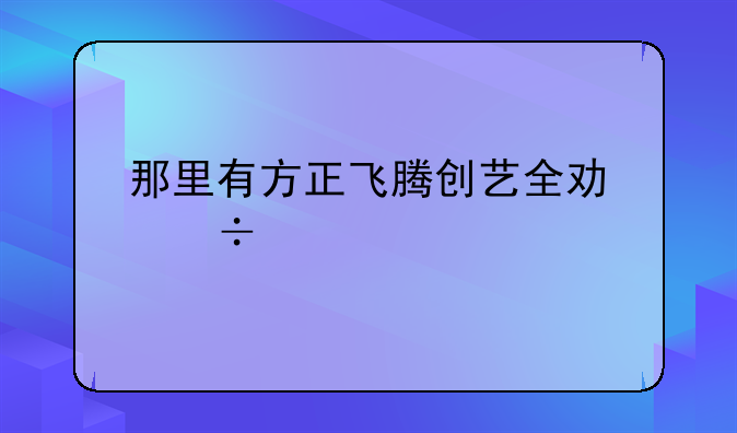 那里有方正飞腾创艺全功能版下载