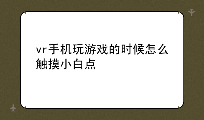 vr手机玩游戏的时候怎么触摸小白点