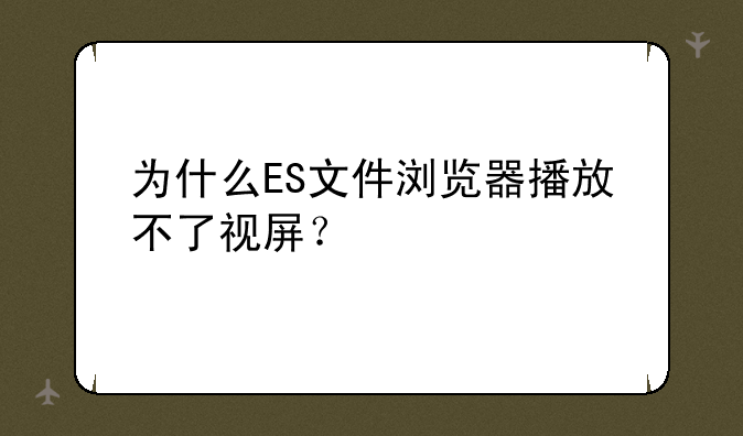 为什么ES文件浏览器播放不了视屏？