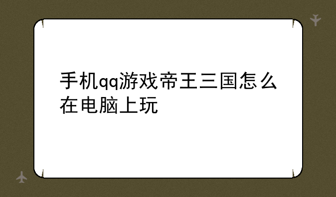 手机qq游戏帝王三国怎么在电脑上玩