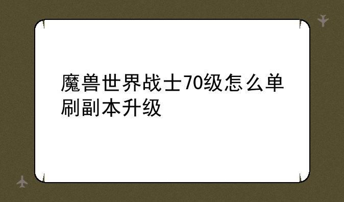 魔兽世界战士70级怎么单刷副本升级