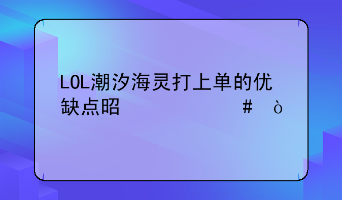 LOL潮汐海灵打上单的优缺点是什么？，如何玩英雄联盟中的潮汐海灵