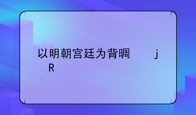 以明朝宫廷为背景的电视剧有哪些？