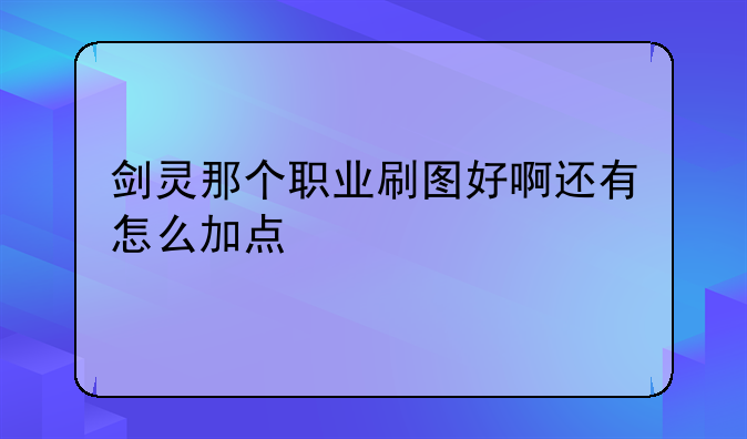 剑灵那个职业刷图好啊还有怎么加点