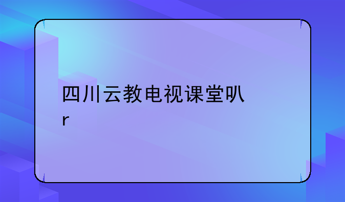 四川云教电视课堂可以在手机上看吗