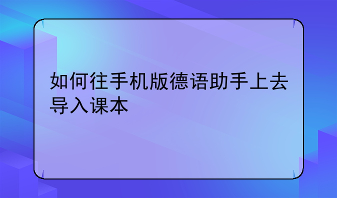 如何往手机版德语助手上去导入课本