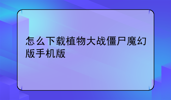 怎么下载植物大战僵尸魔幻版手机版