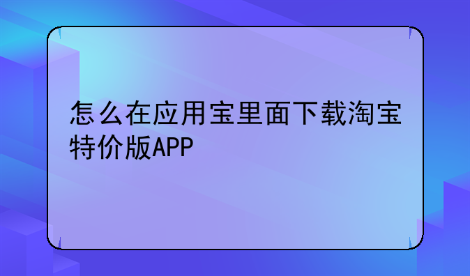 怎么在应用宝里面下载淘宝特价版APP