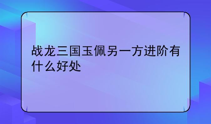 战龙三国玉佩另一方进阶有什么好处