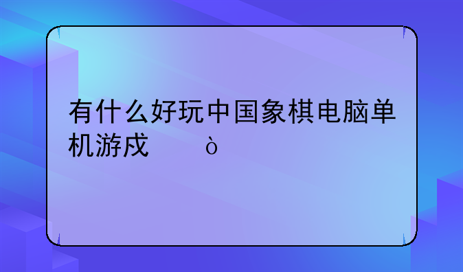 有什么好玩中国象棋电脑单机游戏？