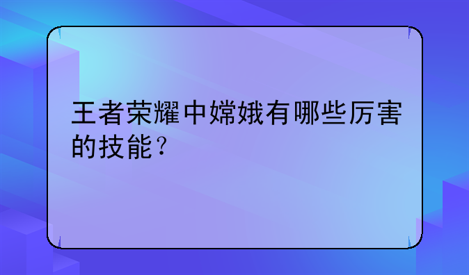 王者荣耀中嫦娥有哪些厉害的技能？