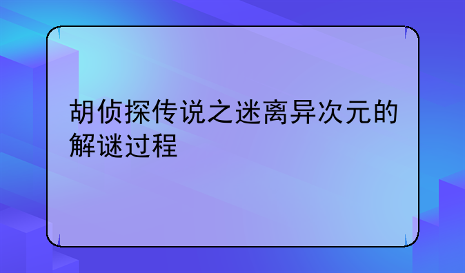 胡侦探传说之迷离异次元的解谜过程