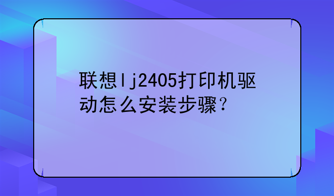 联想lj2405打印机驱动怎么安装步骤？
