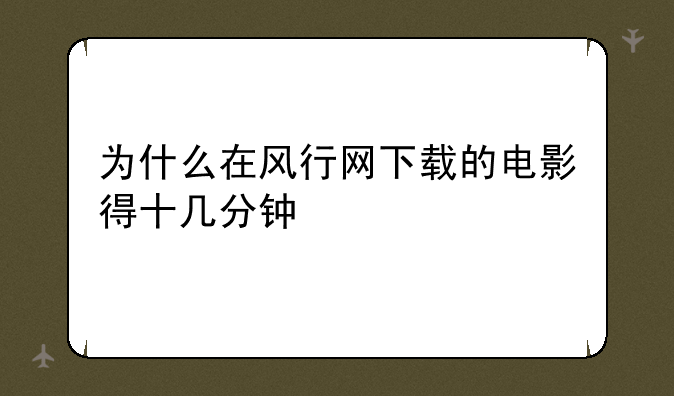 为什么在风行网下载的电影得十几分钟