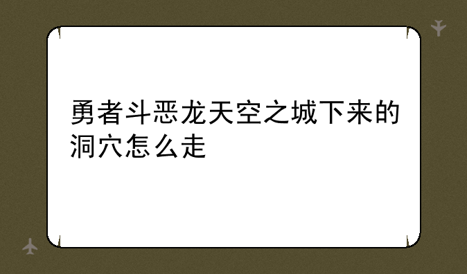勇者斗恶龙天空之城下来的洞穴怎么走