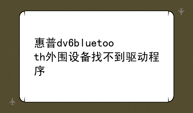 惠普dv6bluetooth外围设备找不到驱动程序