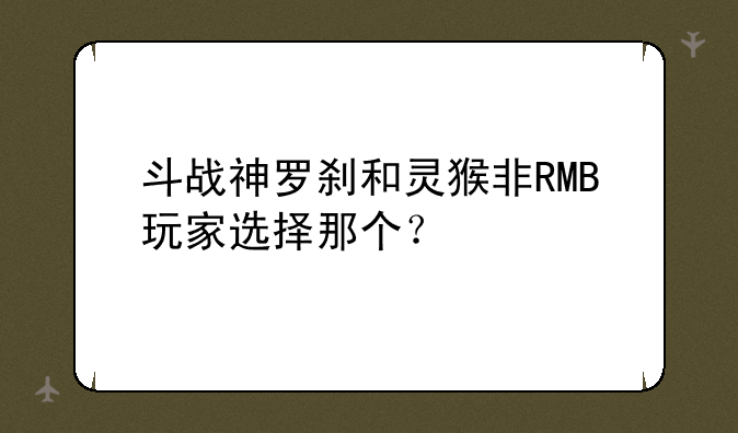 斗战神罗刹和灵猴非RMB玩家选择那个？