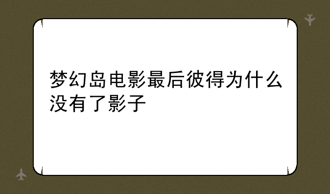 梦幻岛电影最后彼得为什么没有了影子