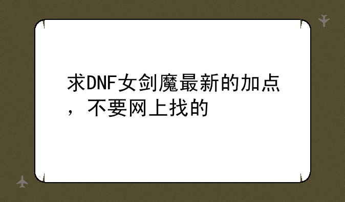 求DNF女剑魔最新的加点，不要网上找的