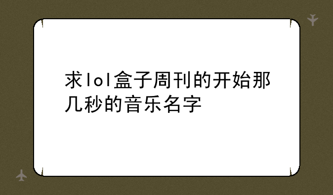 求lol盒子周刊的开始那几秒的音乐名字