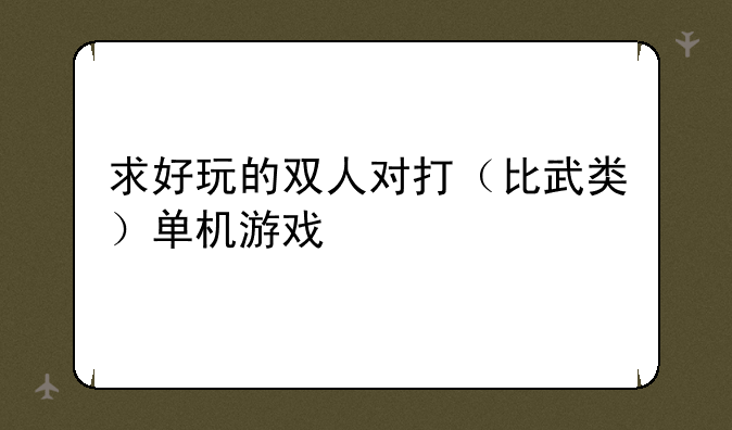 求好玩的双人对打（比武类）单机游戏