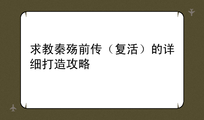 求教秦殇前传（复活）的详细打造攻略