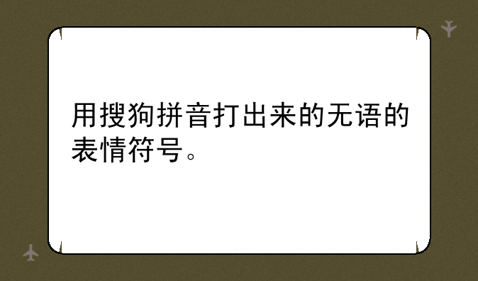 用搜狗拼音打出来的无语的表情符号。