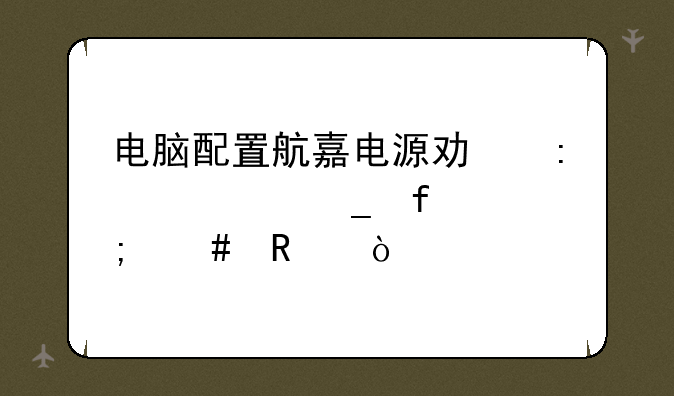 电脑配置航嘉电源功率计算器怎么用？