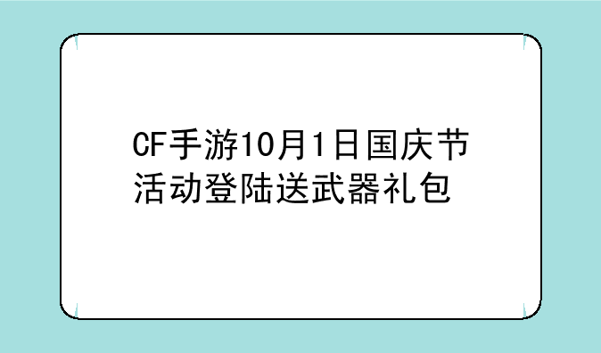 CF手游10月1日国庆节活动登陆送武器礼包