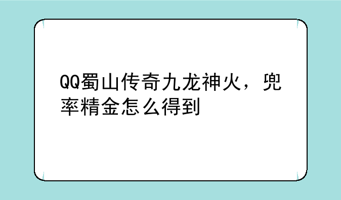 QQ蜀山传奇九龙神火，兜率精金怎么得到