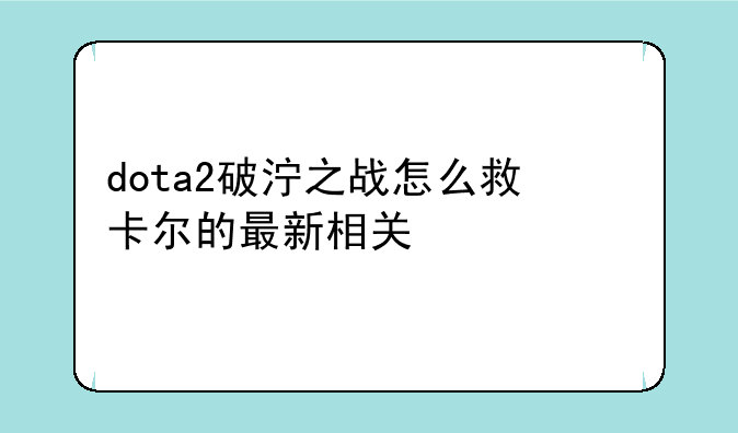 dota2破泞之战怎么救卡尔的最新相关信息