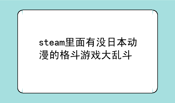steam里面有没日本动漫的格斗游戏大乱斗