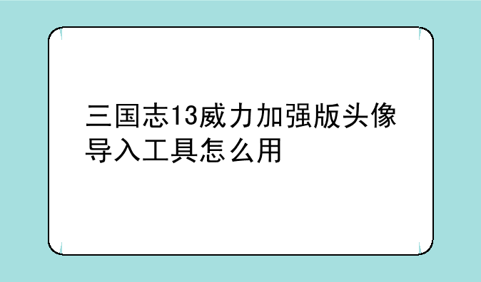 三国志13威力加强版头像导入工具怎么用