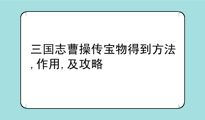 三国志曹操传宝物得到方法,作用,及攻略