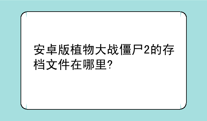 安卓版植物大战僵尸2的存档文件在哪里?
