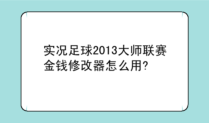 实况足球2013大师联赛金钱修改器怎么用?