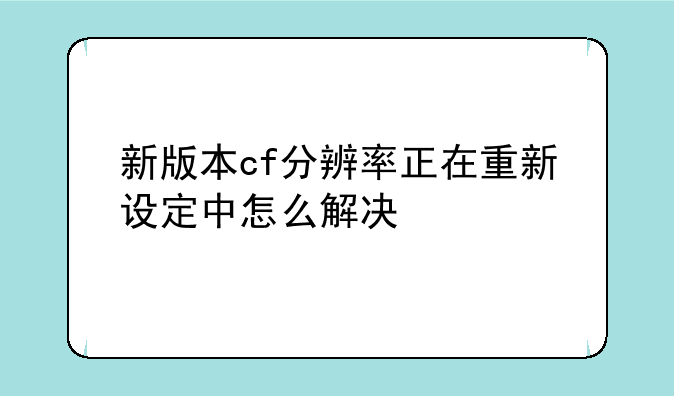 新版本cf分辨率正在重新设定中怎么解决