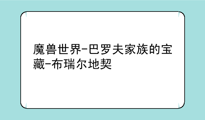 魔兽世界-巴罗夫家族的宝藏-布瑞尔地契
