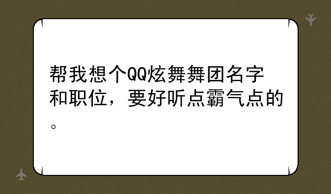 帮我想个QQ炫舞舞团名字和职位，要好听点霸气点的。