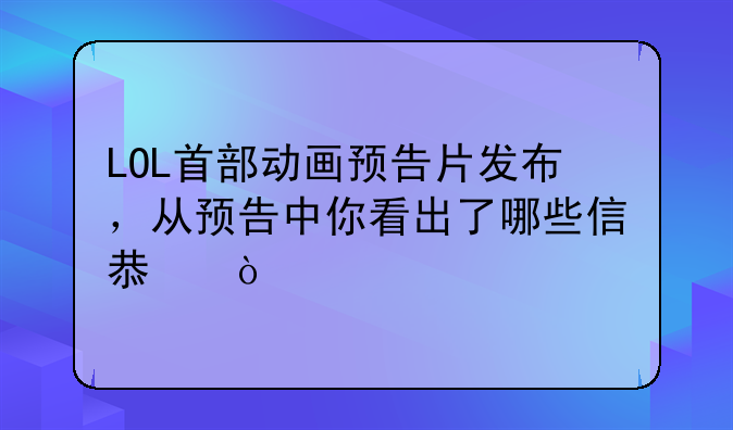 LOL首部动画预告片发布，从预告中你看出了哪些信息？