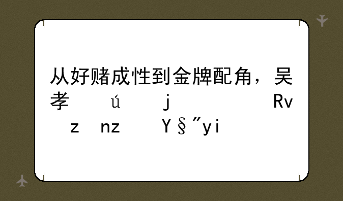 从好赌成性到金牌配角，吴孟达的一生究竟有多传奇？