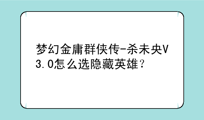 梦幻金庸群侠传-杀未央V3.0怎么选隐藏英雄？