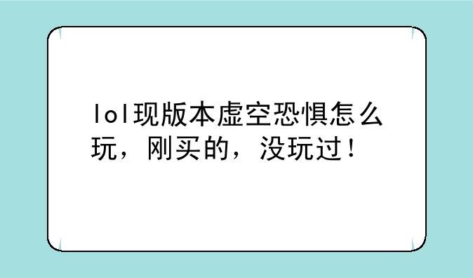 lol现版本虚空恐惧怎么玩，刚买的，没玩过！