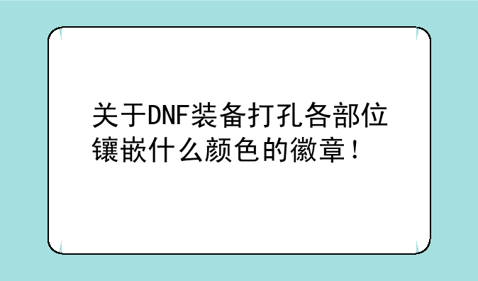关于DNF装备打孔各部位镶嵌什么颜色的徽章！