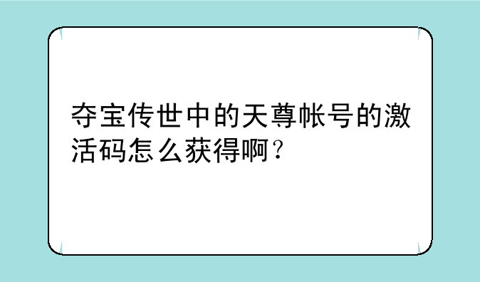 夺宝传世中的天尊帐号的激活码怎么获得啊？